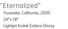 Eternalized - Yosemite, California, 2005 - 24" x 18" - Lightjet Kodak Endura Glossy - Edition of 10 - $490