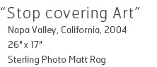 Stop covering Art - Napa Valley, California, 2004  - 26" x 17" - Sterling Photo Matt Rag - Edition of 10 - $390
